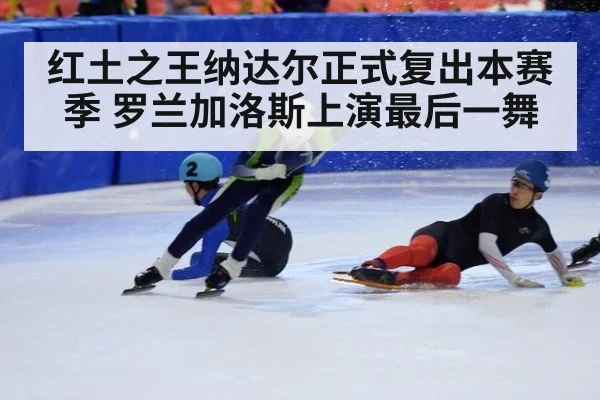 红土之王纳达尔正式复出本赛季 罗兰加洛斯上演最后一舞