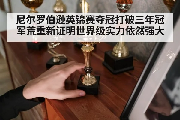 尼尔罗伯逊英锦赛夺冠打破三年冠军荒重新证明世界级实力依然强大
