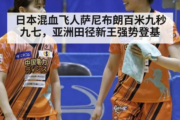 日本混血飞人萨尼布朗百米九秒九七，亚洲田径新王强势登基