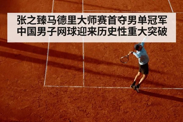 张之臻马德里大师赛首夺男单冠军中国男子网球迎来历史性重大突破
