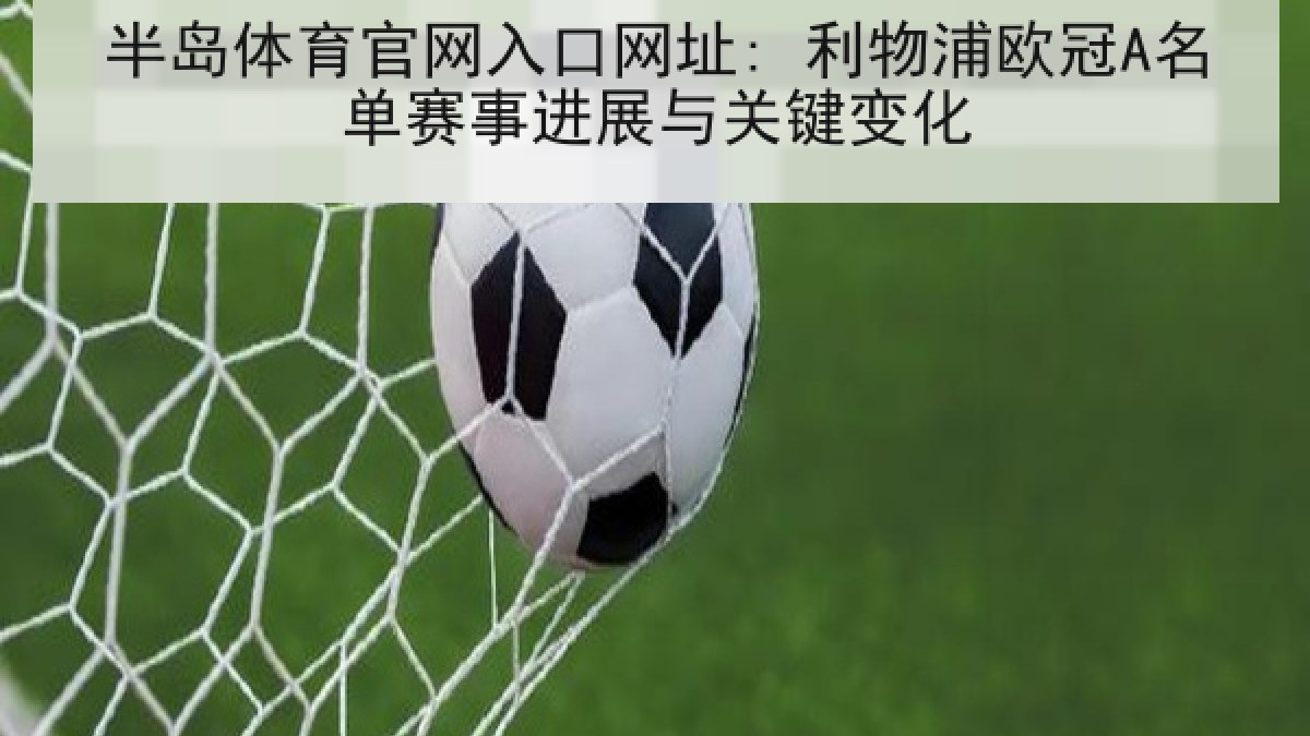 半岛体育官网入口网址: 利物浦欧冠A名单赛事进展与关键变化 半岛体育官网入口网址: 利物浦欧冠A名单赛事进展与关键变化